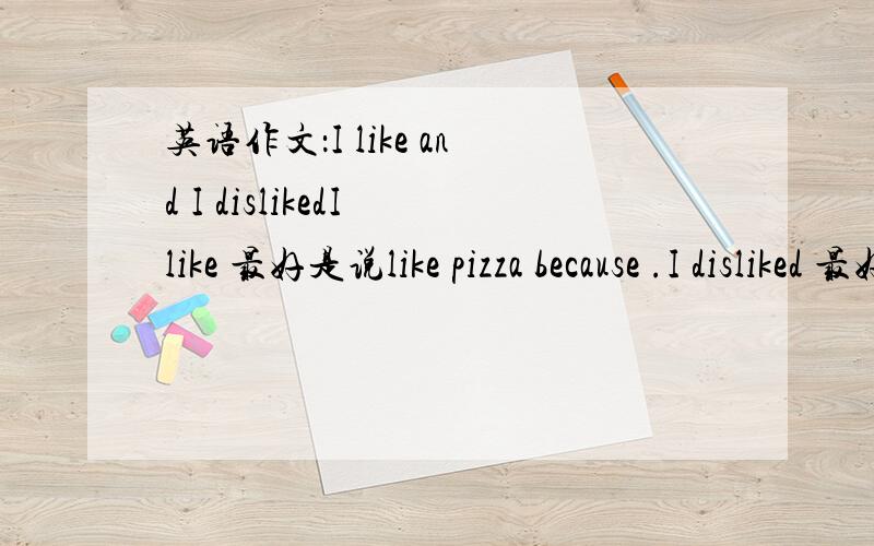 英语作文：I like and I dislikedI like 最好是说like pizza because .I disliked 最好是说I disliked my homework because .字数越多越好