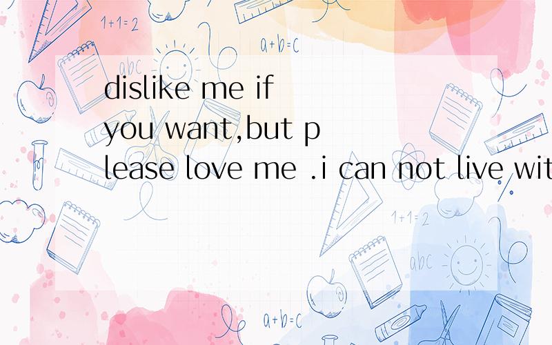 dislike me if you want,but please love me .i can not live without your love这句英文翻译成汉语意思?
