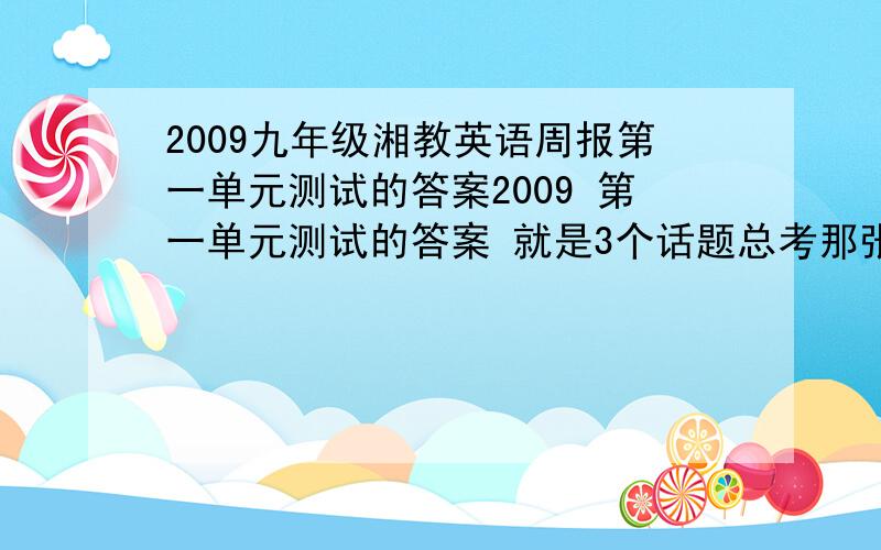 2009九年级湘教英语周报第一单元测试的答案2009 第一单元测试的答案 就是3个话题总考那张卷子