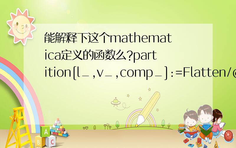 能解释下这个mathematica定义的函数么?partition[l_,v_,comp_]:=Flatten/@Reap[Scan[Which[com[#,v],Sow[#,-1],comp[v,#],Sow[#,1],True,Sow[#,0]&,l],{-1,0,1}][[2]]用法：partition[{3,5,7,9,2,4,6,8,3,4},4,Less]Sow[#,1]和Reap的第二个参数{-