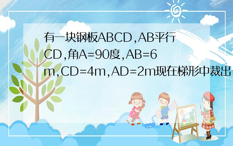 有一块钢板ABCD,AB平行CD,角A=90度,AB=6m,CD=4m,AD=2m现在梯形中裁出一内接矩形铁板AEFG,E在AB上,F在BC上,G在AD上,矩形铁板的面积为5平方米,求举行一边EF的长
