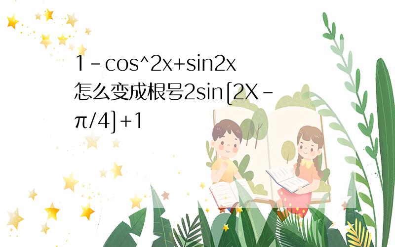 1-cos^2x+sin2x怎么变成根号2sin[2X-π/4]+1