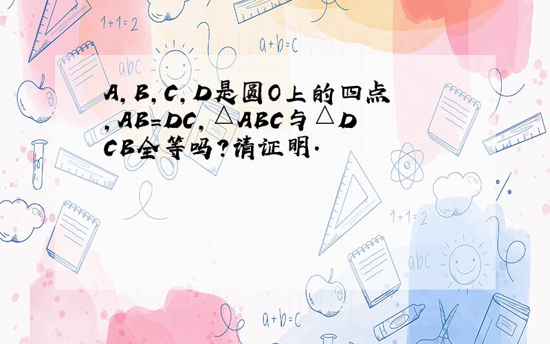 A,B,C,D是圆O上的四点,AB＝DC,△ABC与△DCB全等吗?请证明.