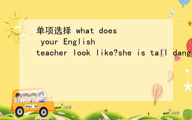 单项选择 what does your English teacher look like?she is tall dang thin ( ) long hair.A haveB hasC there isD with