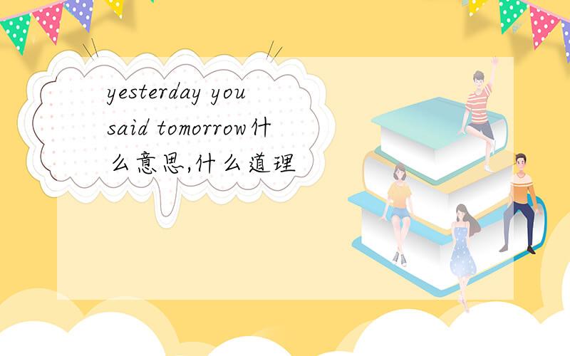 yesterday you said tomorrow什么意思,什么道理