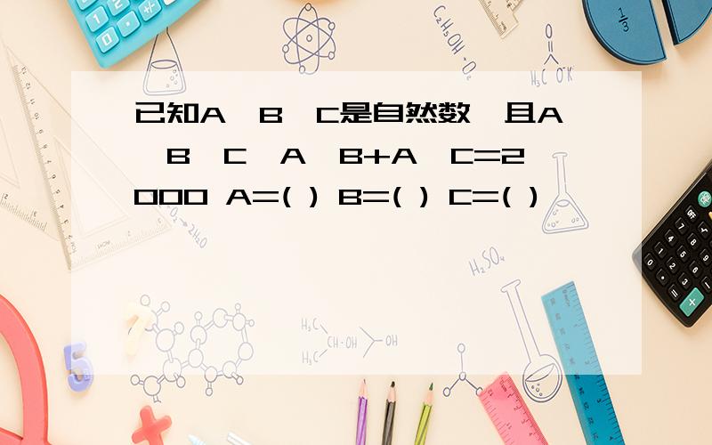已知A、B、C是自然数,且A*B*C*A*B+A*C=2000 A=( ) B=( ) C=( )