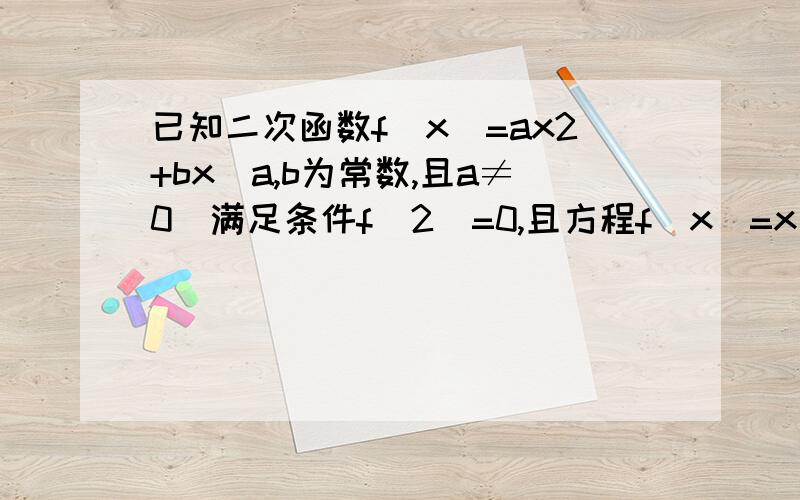 已知二次函数f（x）=ax2+bx（a,b为常数,且a≠0）满足条件f（2）=0,且方程f（x）=x有两个相等的实数已知二次函数f（x）=ax2+bx（a,b为常数,且a≠0）满足条件：f（2）=0,且方程f（x）=x有两个相等的