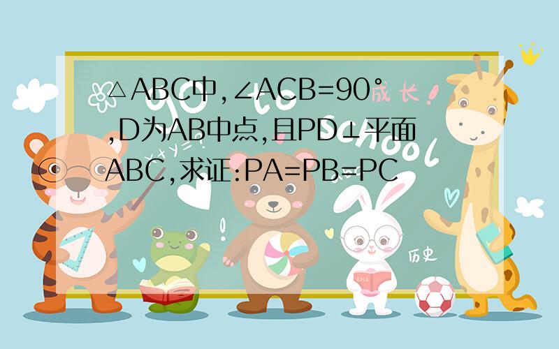 △ABC中,∠ACB=90°,D为AB中点,且PD⊥平面ABC,求证:PA=PB=PC