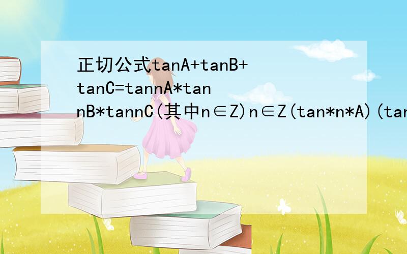 正切公式tanA+tanB+tanC=tannA*tannB*tannC(其中n∈Z)n∈Z(tan*n*A)(tan*n*B)(tan*n*C)