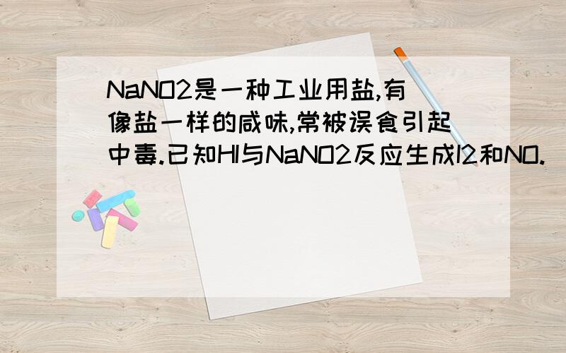 NaNO2是一种工业用盐,有像盐一样的咸味,常被误食引起中毒.已知HI与NaNO2反应生成I2和NO.（1）\x05写出上述反应的化学方程式（2）\x05根据上述反应,可用试纸和生活中常见的物质进行检验来鉴别