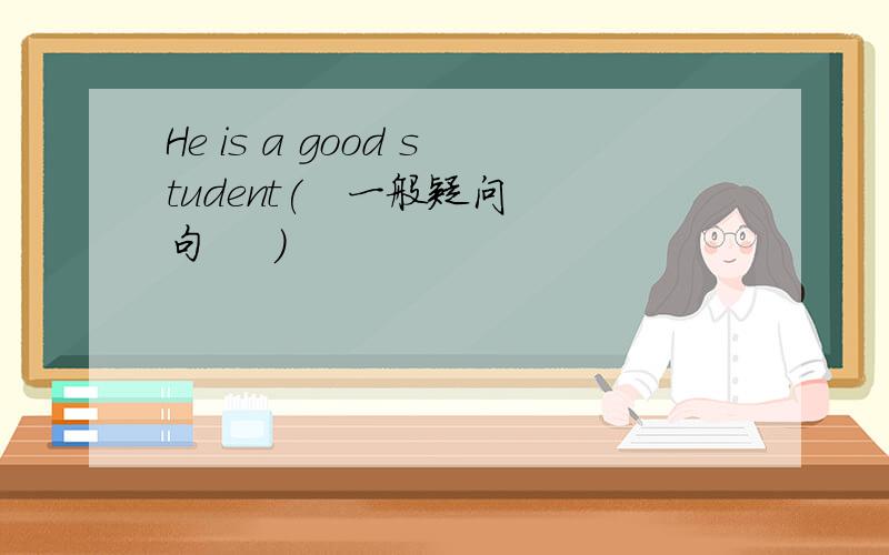 He is a good student(   一般疑问句     ）