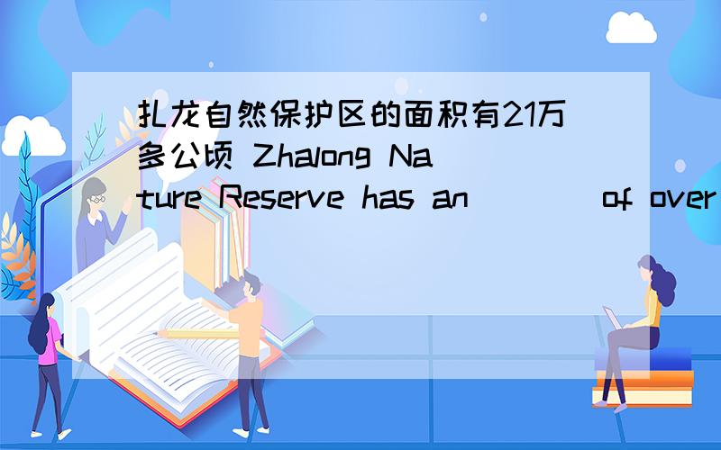 扎龙自然保护区的面积有21万多公顷 Zhalong Nature Reserve has an____of over 210,000_____.