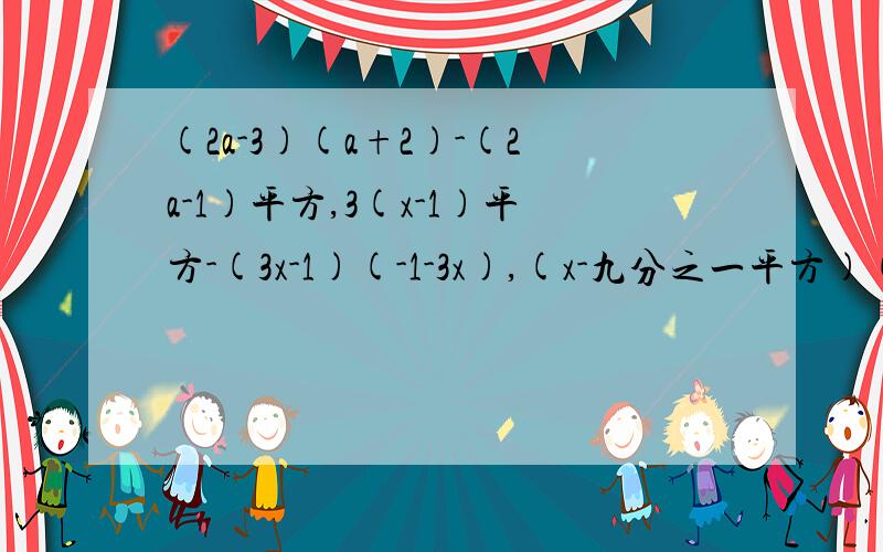 (2a-3)(a+2)-(2a-1)平方,3(x-1)平方-(3x-1)(-1-3x),(x-九分之一平方)(x+三分之一y)(x-三分之一y)计算第一题：(2a-3)(a+2)-(2a-1)平方第二题：3(x-1)平方-(3x-1)(-1-3x)第三题：(x-九分之一平方)(x+三分之一y)(x-三分