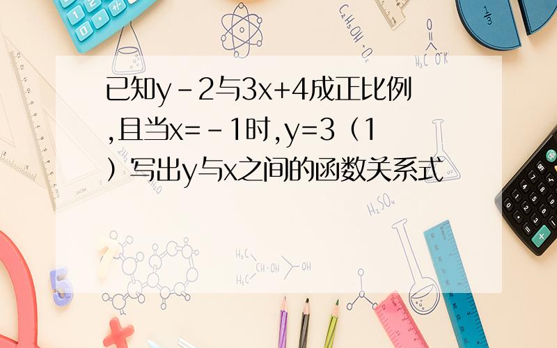 已知y-2与3x+4成正比例,且当x=-1时,y=3（1）写出y与x之间的函数关系式