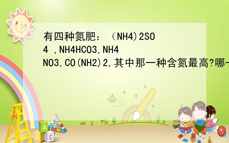 有四种氮肥：（NH4)2SO4 ,NH4HCO3,NH4NO3,CO(NH2)2,其中那一种含氮最高?哪一种最低?10千克的尿素中含氮多少千克?