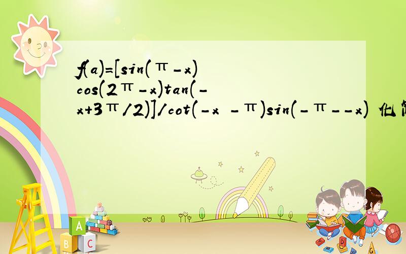 f(a)=[sin(π-x)cos(2π-x)tan(-x+3π/2)]/cot(-x -π)sin(-π--x) 化简