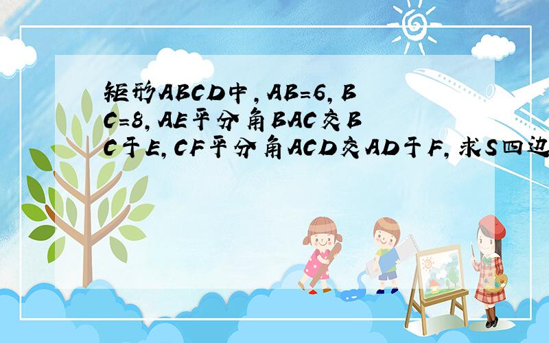 矩形ABCD中,AB=6,BC=8,AE平分角BAC交BC于E,CF平分角ACD交AD于F,求S四边形AECF