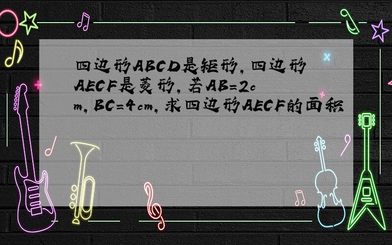 四边形ABCD是矩形,四边形AECF是菱形,若AB=2cm,BC=4cm,求四边形AECF的面积