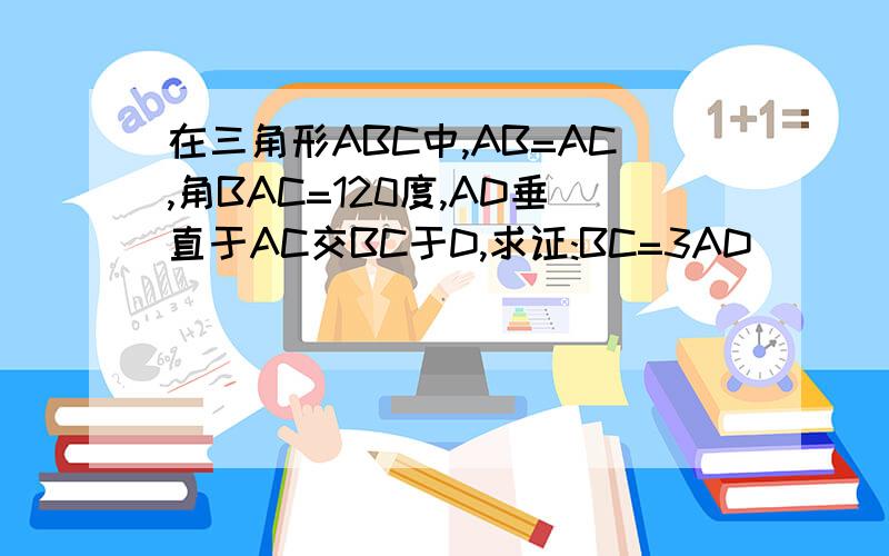 在三角形ABC中,AB=AC,角BAC=120度,AD垂直于AC交BC于D,求证:BC=3AD