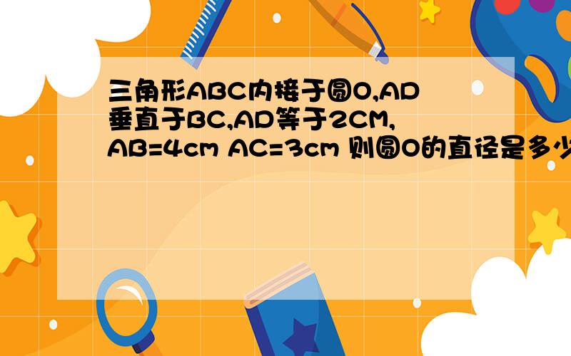 三角形ABC内接于圆O,AD垂直于BC,AD等于2CM,AB=4cm AC=3cm 则圆O的直径是多少