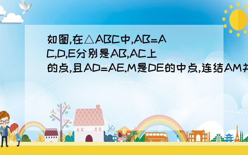 如图,在△ABC中,AB=AC,D,E分别是AB,AC上的点,且AD=AE.M是DE的中点,连结AM并延长交BC于点N.（1）DE与BC平行吗?（2）N是BC边上的中点吗?请分别说明理由.