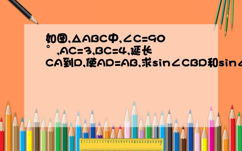 如图,△ABC中,∠C=90°,AC=3,BC=4,延长CA到D,使AD=AB,求sin∠CBD和sin∠ABD的值
