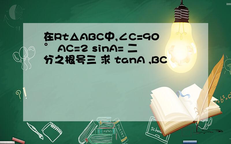 在Rt△ABC中,∠C=90° AC=2 sinA= 二分之根号三 求 tanA ,BC