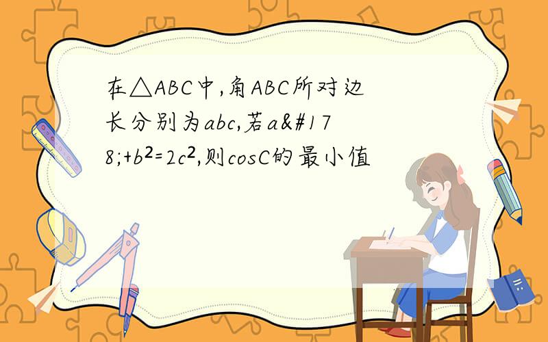 在△ABC中,角ABC所对边长分别为abc,若a²+b²=2c²,则cosC的最小值