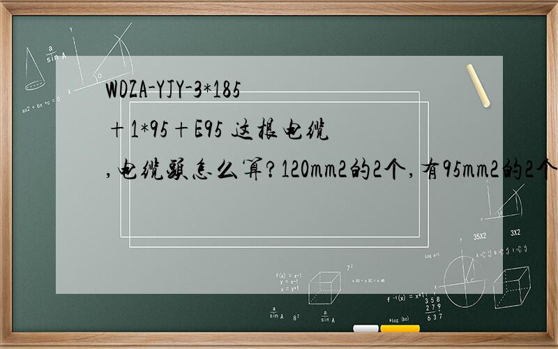WDZA-YJY-3*185+1*95+E95 这根电缆,电缆头怎么算?120mm2的2个,有95mm2的2个对吗?