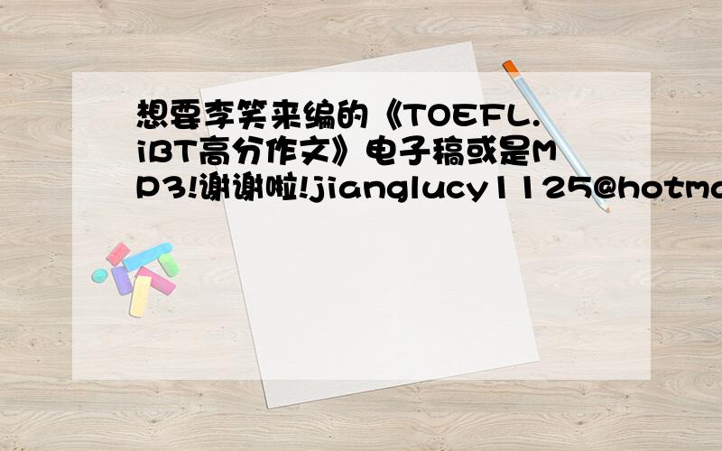 想要李笑来编的《TOEFL.iBT高分作文》电子稿或是MP3!谢谢啦!jianglucy1125@hotmail.com
