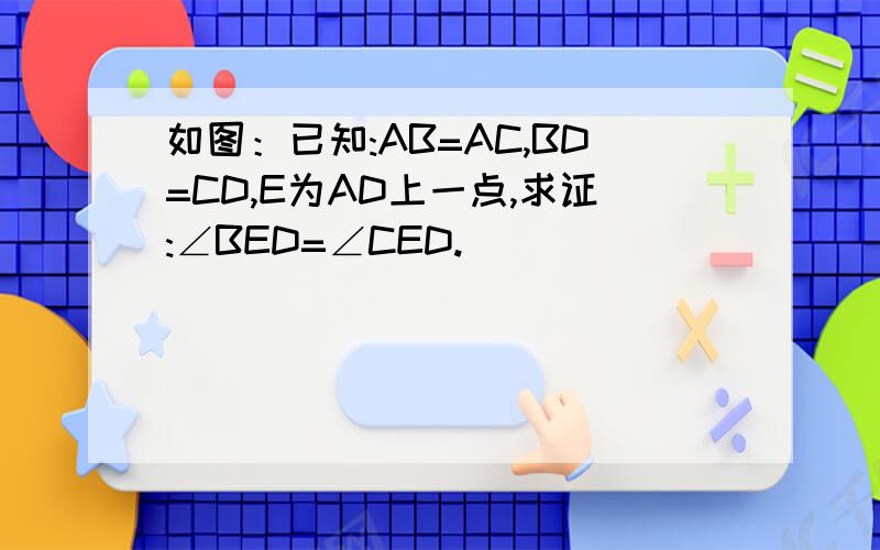 如图：已知:AB=AC,BD=CD,E为AD上一点,求证:∠BED=∠CED.