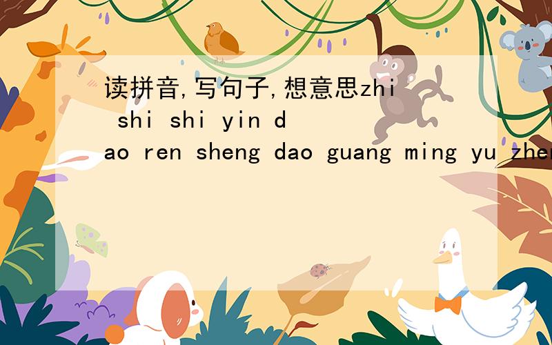 读拼音,写句子,想意思zhi shi shi yin dao ren sheng dao guang ming yu zhen shi jing jie de deng zhu