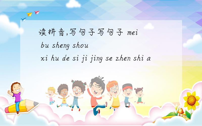 读拼音,写句子写句子 mei bu sheng shou xi hu de si ji jing se zhen shi a