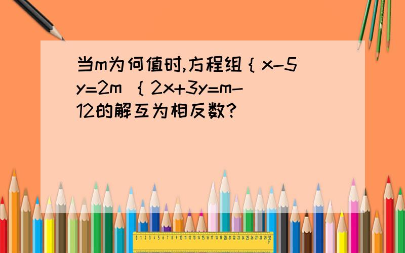 当m为何值时,方程组｛x-5y=2m ｛2x+3y=m-12的解互为相反数?