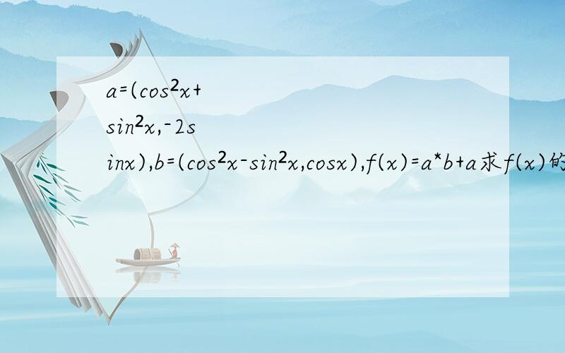a=(cos²x+sin²x,-2sinx),b=(cos²x-sin²x,cosx),f(x)=a*b+a求f(x)的周a=(cos²x+sin²x,-2sinx),b=(cos²x-sin²x,cosx),f(x)=a*b+a1.求f(x)的周期2.求f（x）的最小值,x∈【0,2分之π】