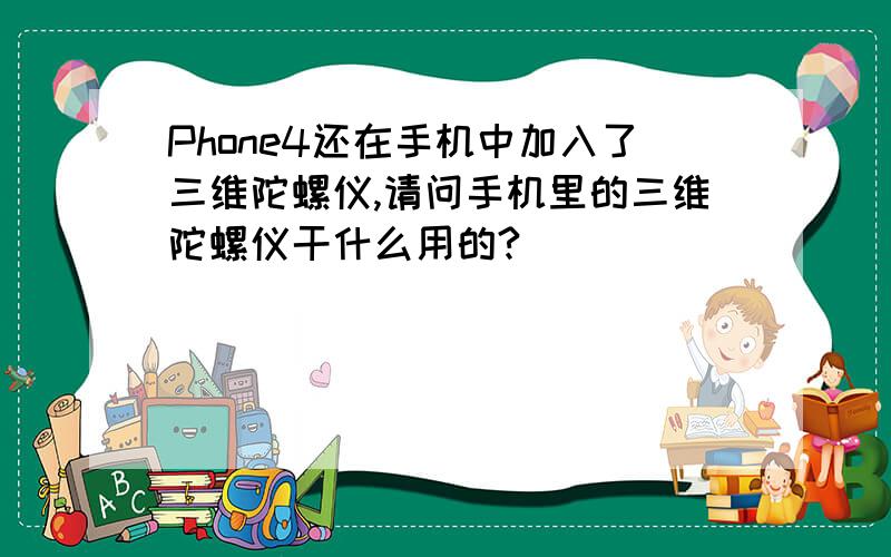 Phone4还在手机中加入了三维陀螺仪,请问手机里的三维陀螺仪干什么用的?
