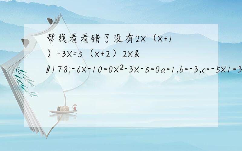 帮我看看错了没有2X（X+1）-3X=5（X+2）2X²-6X-10=0X²-3X-5=0a=1,b=-3,c=-5X1=3+√29/2,X2=3-√29/2