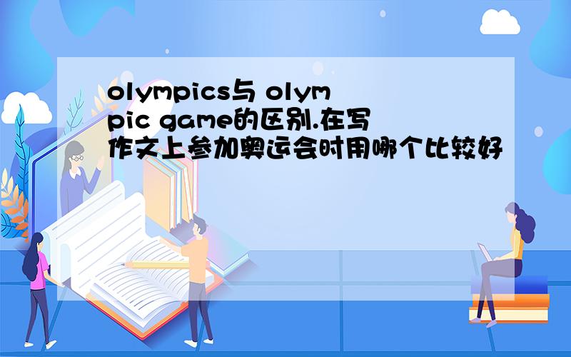 olympics与 olympic game的区别.在写作文上参加奥运会时用哪个比较好