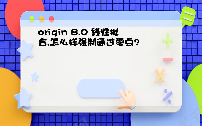 origin 8.0 线性拟合,怎么样强制通过零点?