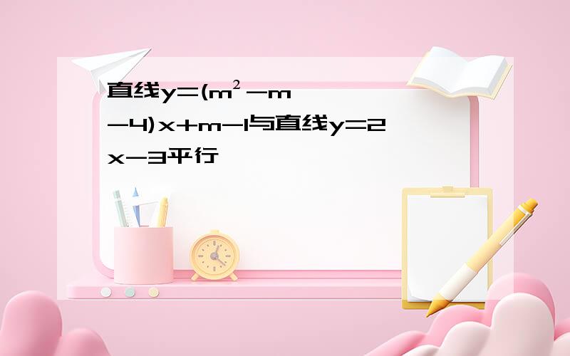 直线y=(m²-m-4)x+m-1与直线y=2x-3平行
