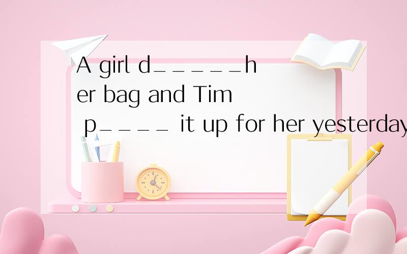 A girl d_____her bag and Tim p____ it up for her yesterday