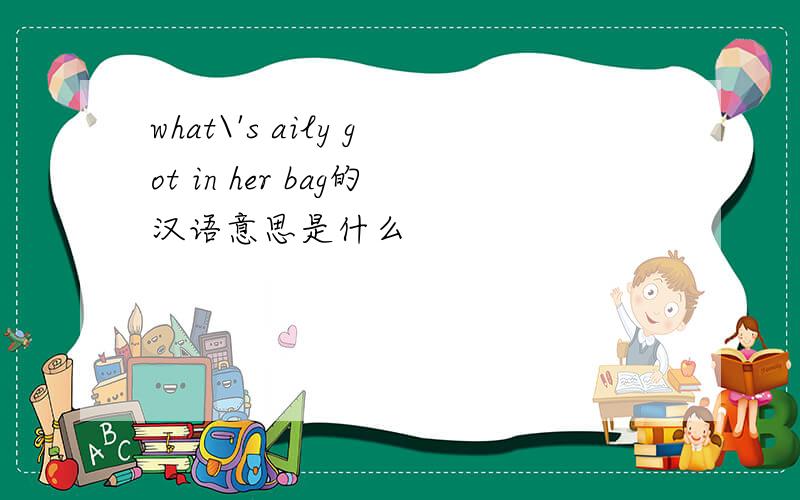 what\'s aily got in her bag的汉语意思是什么