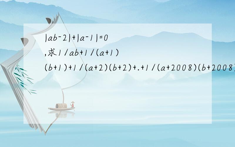|ab-2|+|a-1|=0,求1/ab+1/(a+1)(b+1)+1/(a+2)(b+2)+.+1/(a+2008)(b+2008)的值