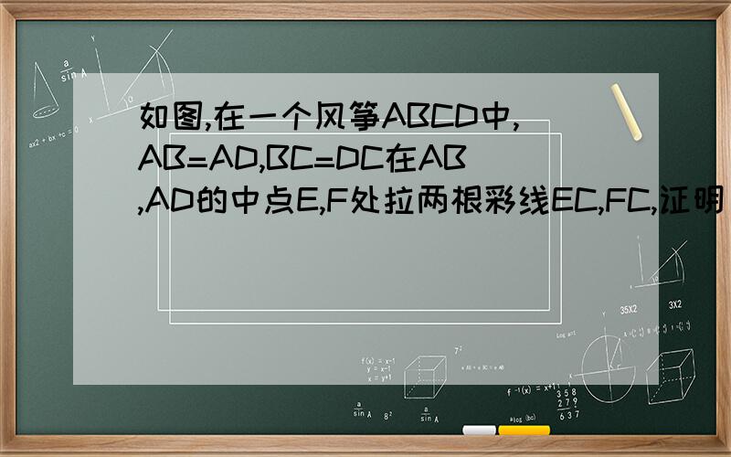 如图,在一个风筝ABCD中,AB=AD,BC=DC在AB,AD的中点E,F处拉两根彩线EC,FC,证明：他们的长度相等