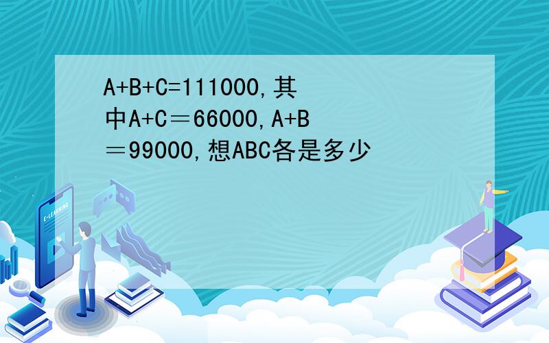 A+B+C=111000,其中A+C＝66000,A+B＝99000,想ABC各是多少