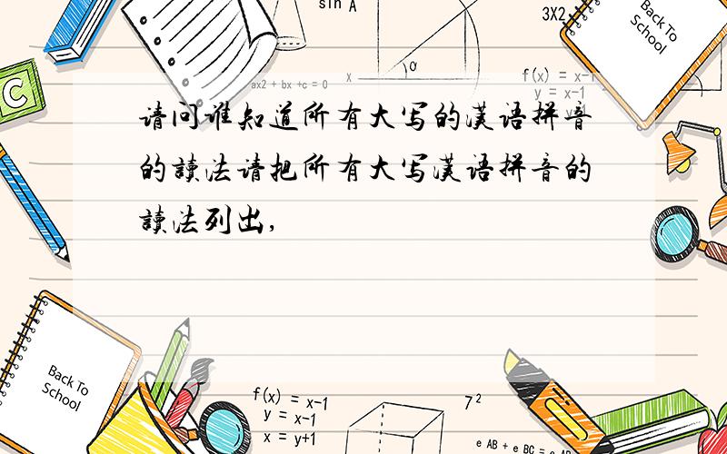 请问谁知道所有大写的汉语拼音的读法请把所有大写汉语拼音的读法列出,