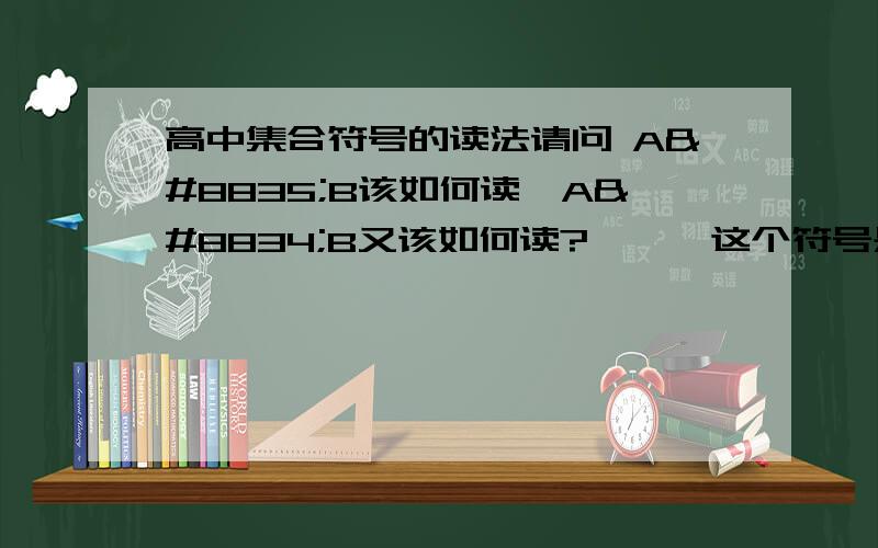 高中集合符号的读法请问 A⊃B该如何读、A⊂B又该如何读?⊂,⊃这个符号是什么符号?逻辑符号还是集合符号.⊇
