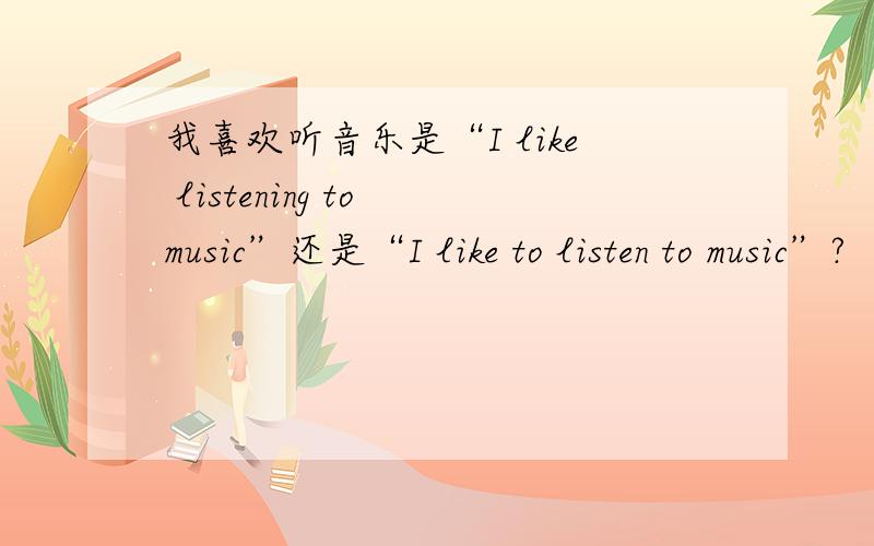 我喜欢听音乐是“I like listening to music”还是“I like to listen to music”?