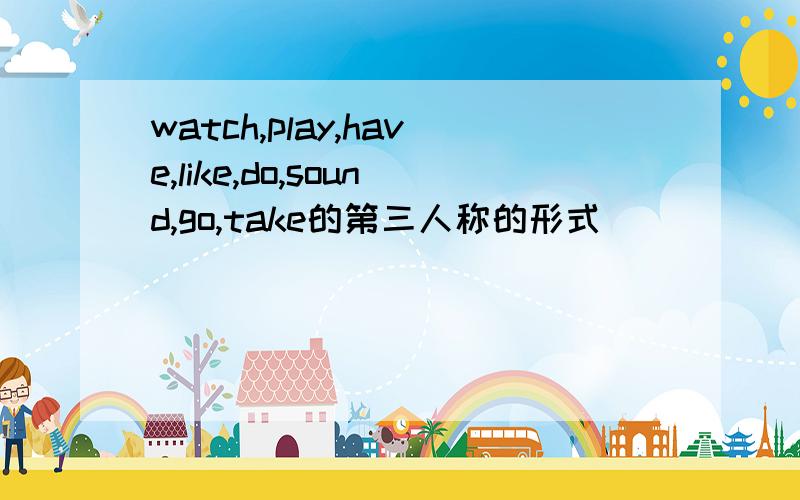 watch,play,have,like,do,sound,go,take的第三人称的形式