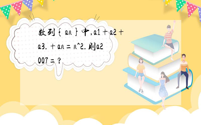 数列{an}中,a1+a2+a3.+an=n^2.则a2007=?